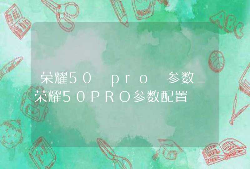 荣耀50 pro 参数_荣耀50PRO参数配置